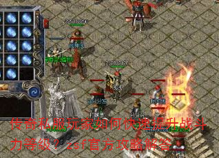 传奇私服玩家如何快速提升战斗力等级?zsf官方攻略解答 传奇私服玩家如何快速提升战斗力等级?zsf官方攻略解答