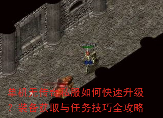 单机无传奇私服如何快速升级?装备获取与任务技巧全攻略 单机无传奇私服如何快速升级?装备获取与任务技巧全攻略