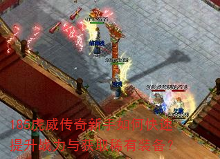 185虎威传奇新手如何快速提升战力与获取稀有装备? 185虎威传奇新手如何快速提升战力与获取稀有装备?