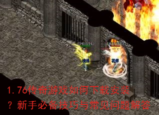 1.76传奇游戏如何下载安装?新手必备技巧与常见问题解答 1.76传奇游戏如何下载安装?新手必备技巧与常见问题解答