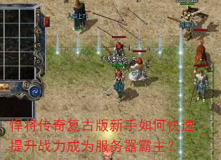 悍将传奇复古版新手如何快速提升战力成为服务器霸主? 悍将传奇复古版新手如何快速提升战力成为服务器霸主?