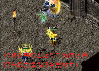 悍将传奇复古版新手如何快速提升战力成为服务器霸主? 悍将传奇复古版新手如何快速提升战力成为服务器霸主?