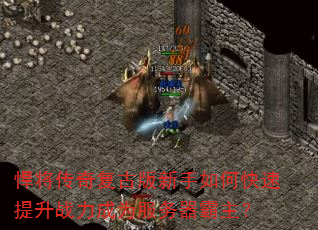 悍将传奇复古版新手如何快速提升战力成为服务器霸主? 悍将传奇复古版新手如何快速提升战力成为服务器霸主?