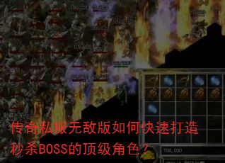 传奇私服无敌版如何快速打造秒杀BOSS的顶级角色? 传奇私服无敌版如何快速打造秒杀BOSS的顶级角色?