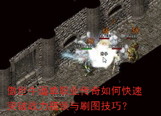 傲世牛逼单职业传奇如何快速突破战力瓶颈与刷图技巧? 傲世牛逼单职业传奇如何快速突破战力瓶颈与刷图技巧?