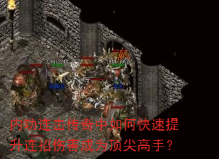 内功连击传奇中如何快速提升连招伤害成为顶尖高手? 内功连击传奇中如何快速提升连招伤害成为顶尖高手?