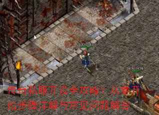 传奇私服开设全攻略?从零开始步骤详解与常见问题解答 传奇私服开设全攻略?从零开始步骤详解与常见问题解答