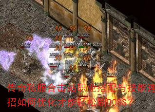 传奇私服合击站职业搭配与技能连招如何优化才能轻松刷BOSS? 传奇私服合击站职业搭配与技能连招如何优化才能轻松刷BOSS?
