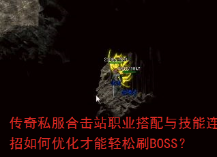 传奇私服合击站职业搭配与技能连招如何优化才能轻松刷BOSS? 传奇私服合击站职业搭配与技能连招如何优化才能轻松刷BOSS?