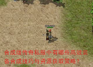 合成版传奇私服中有哪些高效装备合成技巧与资源获取策略? 合成版传奇私服中有哪些高效装备合成技巧与资源获取策略?