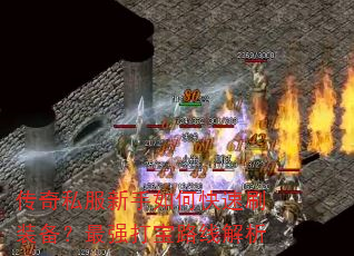 传奇私服新手如何快速刷装备?最强打宝路线解析 传奇私服新手如何快速刷装备?最强打宝路线解析