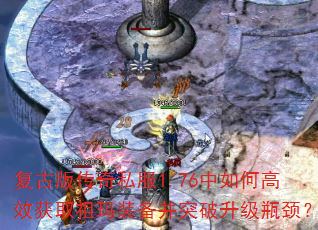 复古版传奇私服1.76中如何高效获取祖玛装备并突破升级瓶颈? 复古版传奇私服1.76中如何高效获取祖玛装备并突破升级瓶颈?