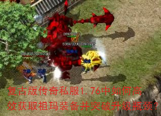 复古版传奇私服1.76中如何高效获取祖玛装备并突破升级瓶颈? 复古版传奇私服1.76中如何高效获取祖玛装备并突破升级瓶颈?