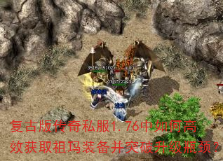 复古版传奇私服1.76中如何高效获取祖玛装备并突破升级瓶颈? 复古版传奇私服1.76中如何高效获取祖玛装备并突破升级瓶颈?