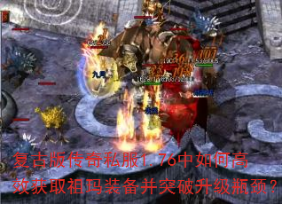 复古版传奇私服1.76中如何高效获取祖玛装备并突破升级瓶颈? 复古版传奇私服1.76中如何高效获取祖玛装备并突破升级瓶颈?