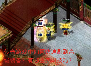 传奇游戏中如何快速刷到高级装备?有哪些实用技巧? 传奇游戏中如何快速刷到高级装备?有哪些实用技巧?