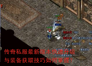 传奇私服最新版本快速升级与装备获取技巧如何掌握? 传奇私服最新版本快速升级与装备获取技巧如何掌握?