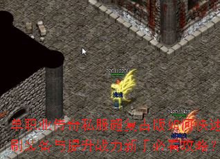 单职业传奇私服超复古版如何快速刷装备与提升战力新手必看攻略? 单职业传奇私服超复古版如何快速刷装备与提升战力新手必看攻略?