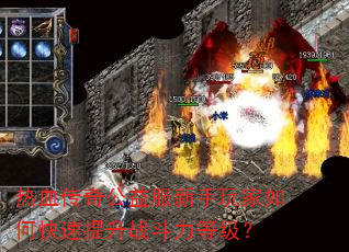 热血传奇公益服新手玩家如何快速提升战斗力等级? 热血传奇公益服新手玩家如何快速提升战斗力等级?