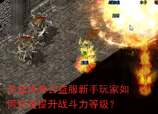 热血传奇公益服新手玩家如何快速提升战斗力等级? 热血传奇公益服新手玩家如何快速提升战斗力等级?