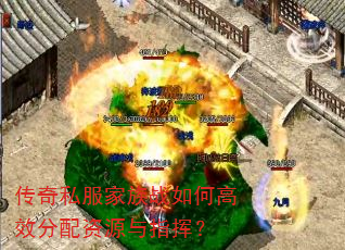 传奇私服家族战如何高效分配资源与指挥? 传奇私服家族战如何高效分配资源与指挥?