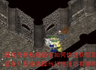 超变传奇私服新手如何快速获取顶级装备?职业选择与打怪技巧有哪些? 超变传奇私服新手如何快速获取顶级装备?职业选择与打怪技巧有哪些?