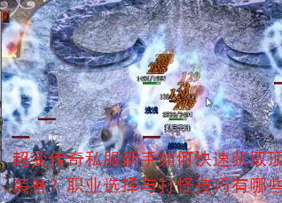 超变传奇私服新手如何快速获取顶级装备?职业选择与打怪技巧有哪些? 超变传奇私服新手如何快速获取顶级装备?职业选择与打怪技巧有哪些?