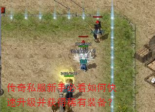 传奇私服新手必看如何快速升级并获得稀有装备? 传奇私服新手必看如何快速升级并获得稀有装备?