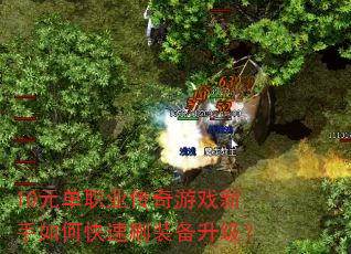 10元单职业传奇游戏新手如何快速刷装备升级? 10元单职业传奇游戏新手如何快速刷装备升级?