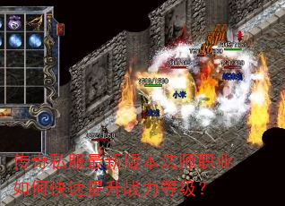传奇私服最新版本法师职业如何快速提升战力等级? 传奇私服最新版本法师职业如何快速提升战力等级?