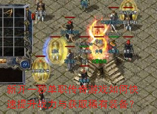 新开一秒单职传奇游戏如何快速提升战力与获取稀有装备? 新开一秒单职传奇游戏如何快速提升战力与获取稀有装备?