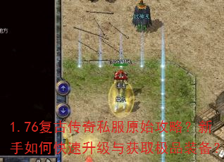 1.76复古传奇私服原始攻略?新手如何快速升级与获取极品装备? 1.76复古传奇私服原始攻略?新手如何快速升级与获取极品装备?