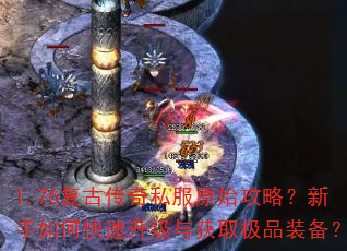 1.76复古传奇私服原始攻略?新手如何快速升级与获取极品装备? 1.76复古传奇私服原始攻略?新手如何快速升级与获取极品装备?
