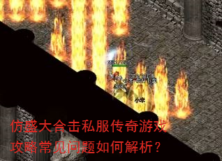 仿盛大合击私服传奇游戏攻略常见问题如何解析? 仿盛大合击私服传奇游戏攻略常见问题如何解析?