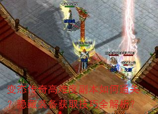 变态传奇高难度副本如何通关?隐藏装备获取技巧全解析? 变态传奇高难度副本如何通关?隐藏装备获取技巧全解析?