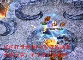 如何在传奇满V平台快速刷取无限元宝?高手技巧全解析 如何在传奇满V平台快速刷取无限元宝?高手技巧全解析