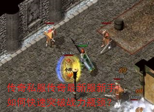 传奇私服传奇最新服新手如何快速突破战力瓶颈? 传奇私服传奇最新服新手如何快速突破战力瓶颈?