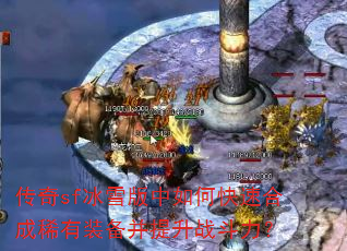 传奇sf冰雪版中如何快速合成稀有装备并提升战斗力? 传奇sf冰雪版中如何快速合成稀有装备并提升战斗力?