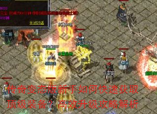 传奇变态版新手如何快速获取顶级装备?高效升级攻略解析 传奇变态版新手如何快速获取顶级装备?高效升级攻略解析