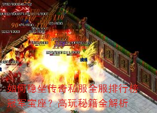 如何稳坐传奇私服全服排行榜冠军宝座?高玩秘籍全解析 如何稳坐传奇私服全服排行榜冠军宝座?高玩秘籍全解析