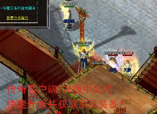 传奇客户端176版中如何快速升级并获取顶级装备? 传奇客户端176版中如何快速升级并获取顶级装备?