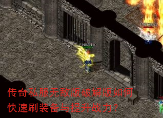 传奇私服无敌版破解版如何快速刷装备与提升战力? 传奇私服无敌版破解版如何快速刷装备与提升战力?