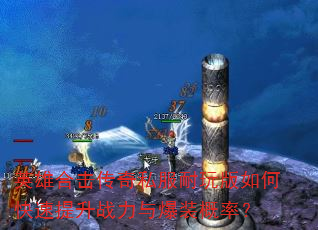 英雄合击传奇私服耐玩版如何快速提升战力与爆装概率? 英雄合击传奇私服耐玩版如何快速提升战力与爆装概率?