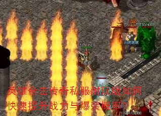 英雄合击传奇私服耐玩版如何快速提升战力与爆装概率? 英雄合击传奇私服耐玩版如何快速提升战力与爆装概率?