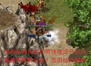 传奇私服玩家如何快速提升战力并获取稀有装备?实用技巧解析 传奇私服玩家如何快速提升战力并获取稀有装备?实用技巧解析