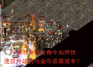 1.76金币合击传奇中如何快速提升战力与金币获取效率? 1.76金币合击传奇中如何快速提升战力与金币获取效率?