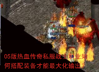 05版热血传奇私服战士职业如何搭配装备才能最大化输出? 05版热血传奇私服战士职业如何搭配装备才能最大化输出?