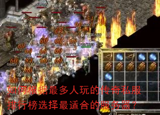 如何根据最多人玩的传奇私服排行榜选择最适合的服务器? 如何根据最多人玩的传奇私服排行榜选择最适合的服务器?