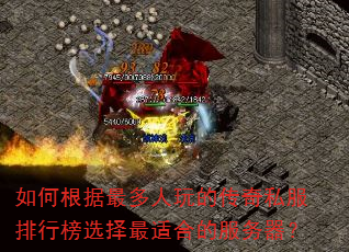 如何根据最多人玩的传奇私服排行榜选择最适合的服务器? 如何根据最多人玩的传奇私服排行榜选择最适合的服务器?