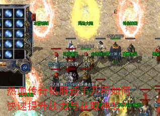 热血传奇私服新手开局如何快速提升战力与获取神装? 热血传奇私服新手开局如何快速提升战力与获取神装?